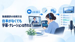 動画翻訳の依頼方法｜台本がなくても字幕・ナレーションは作れる？